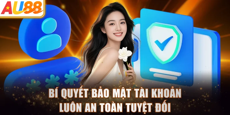 Bí quyết bảo mật tài khoản luôn an toàn tuyệt đối