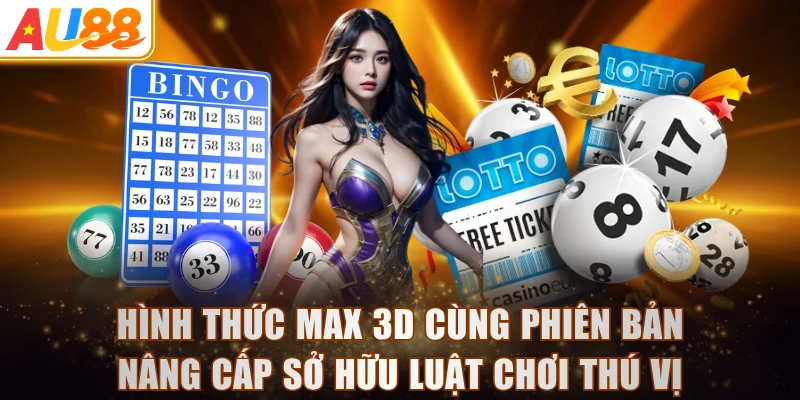 Hình thức Max 3D cùng phiên bản nâng cấp sở hữu luật chơi thú vị