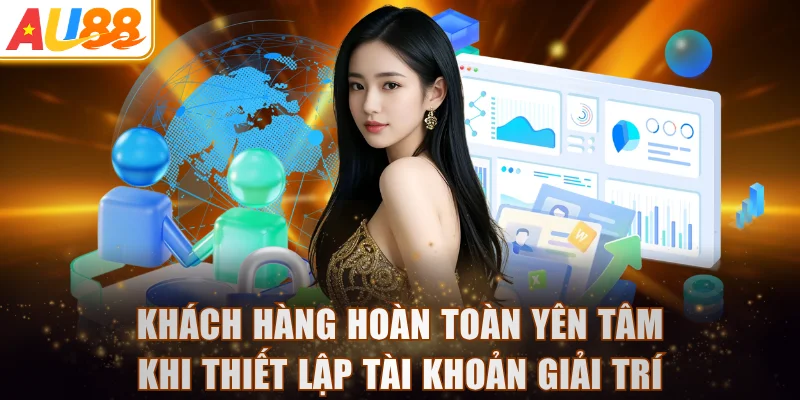 Khách hàng hoàn toàn yên tâm khi thiết lập tài khoản giải trí