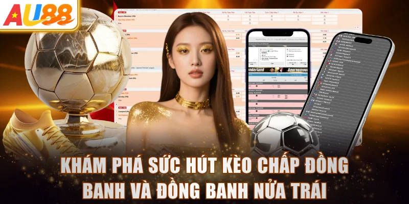 Khám phá sức hút kèo chấp đồng banh và đồng banh nửa trái