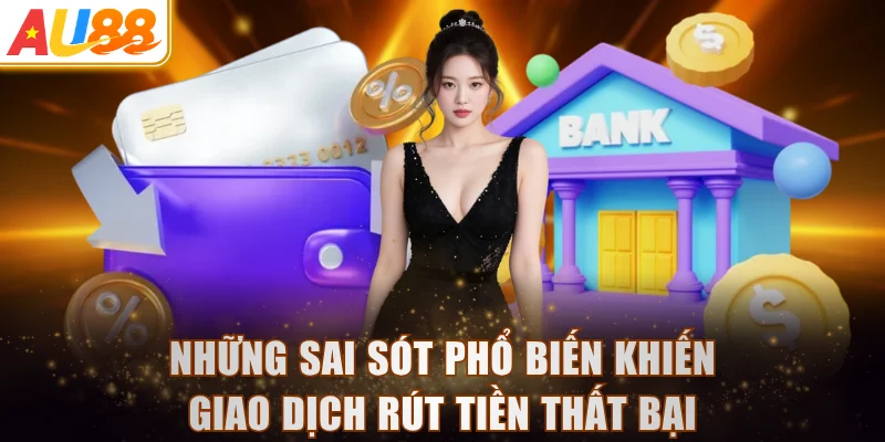 Những sai sót phổ biến khiến giao dịch rút tiền thất bại