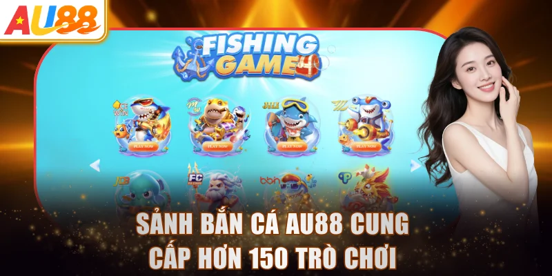 Sảnh bắn cá AU88 cung cấp hơn 150 trò chơi