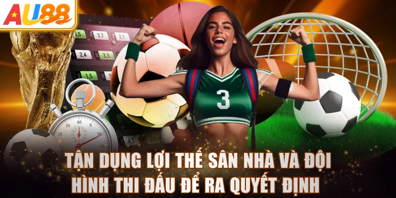 Tận dụng lợi thế sân nhà và đội hình thi đấu để ra quyết định 